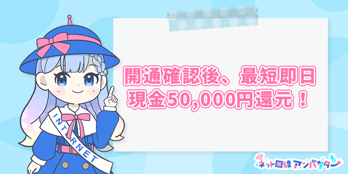 代理店申し込みなら、開通確認後、最短即日に現金50,000円還元