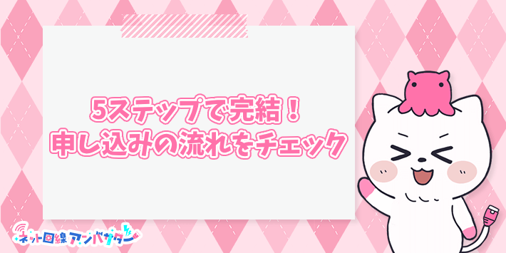 5ステップで完結!申し込みの流れをチェック