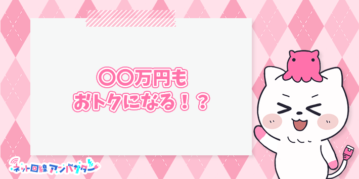 「◯◯万円もおトクになる!?」